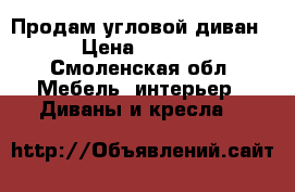 Продам угловой диван  › Цена ­ 4 000 - Смоленская обл. Мебель, интерьер » Диваны и кресла   